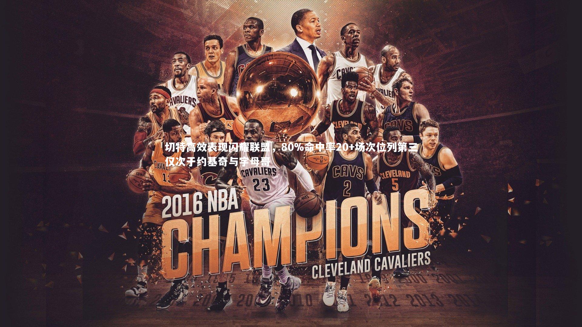 切特高效表现闪耀联盟，80%命中率20+场次位列第三仅次于约基奇与字母哥