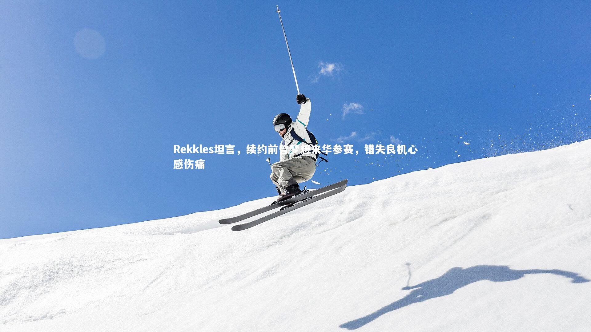 Rekkles坦言,续约前曾梦想来华参赛,错失良机心感伤痛