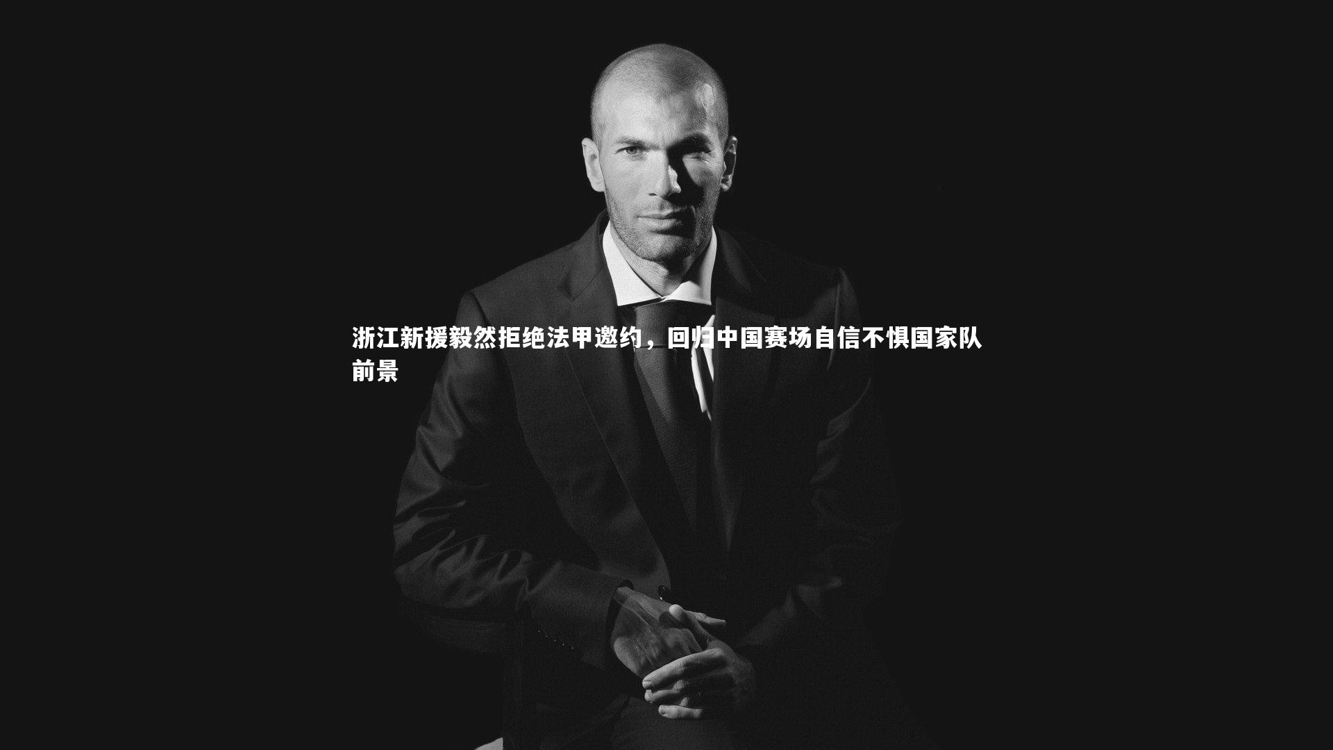 浙江新援毅然拒绝法甲邀约，回归中国赛场自信不惧国家队前景