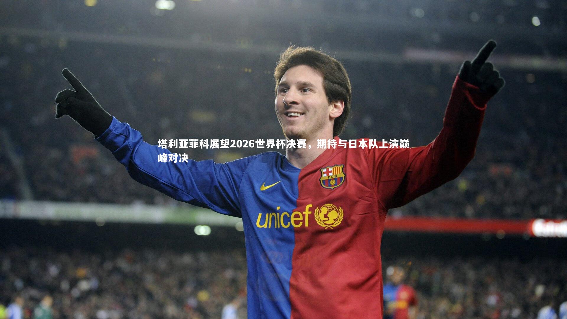 塔利亚菲科展望2026世界杯决赛，期待与日本队上演巅峰对决
