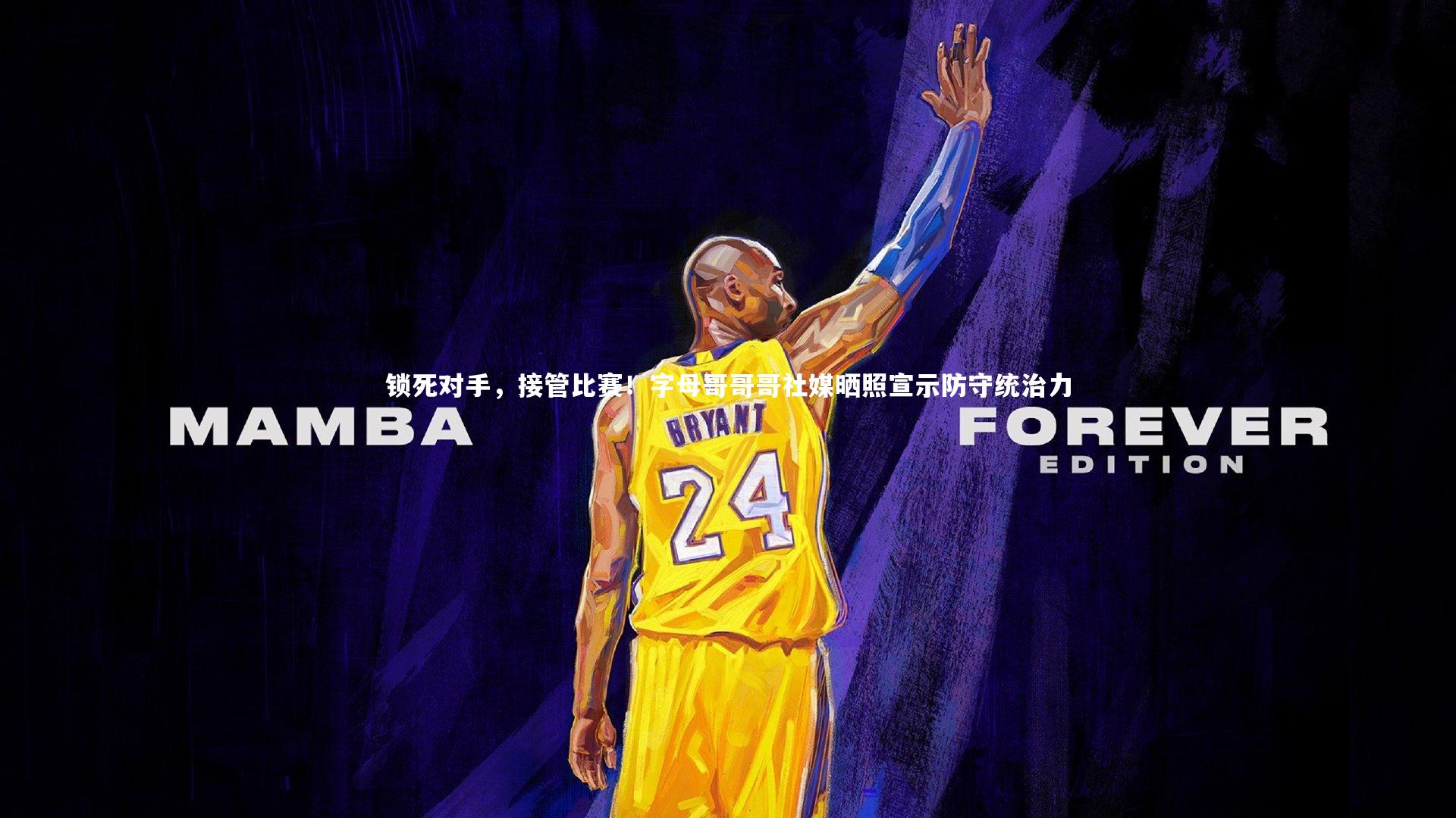 锁死对手，接管比赛！字母哥哥哥社媒晒照宣示防守统治力