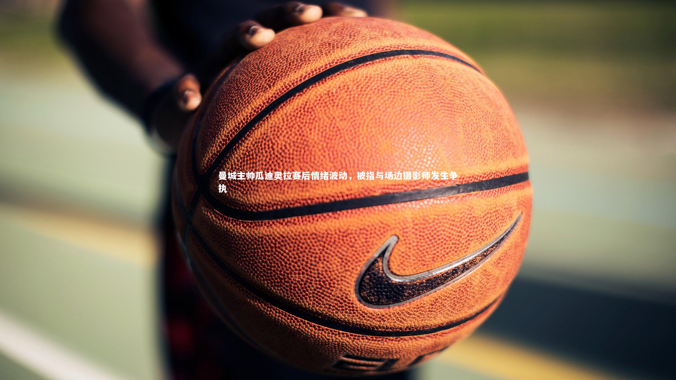 曼城主帅瓜迪奥拉赛后情绪波动，被指与场边摄影师发生争执