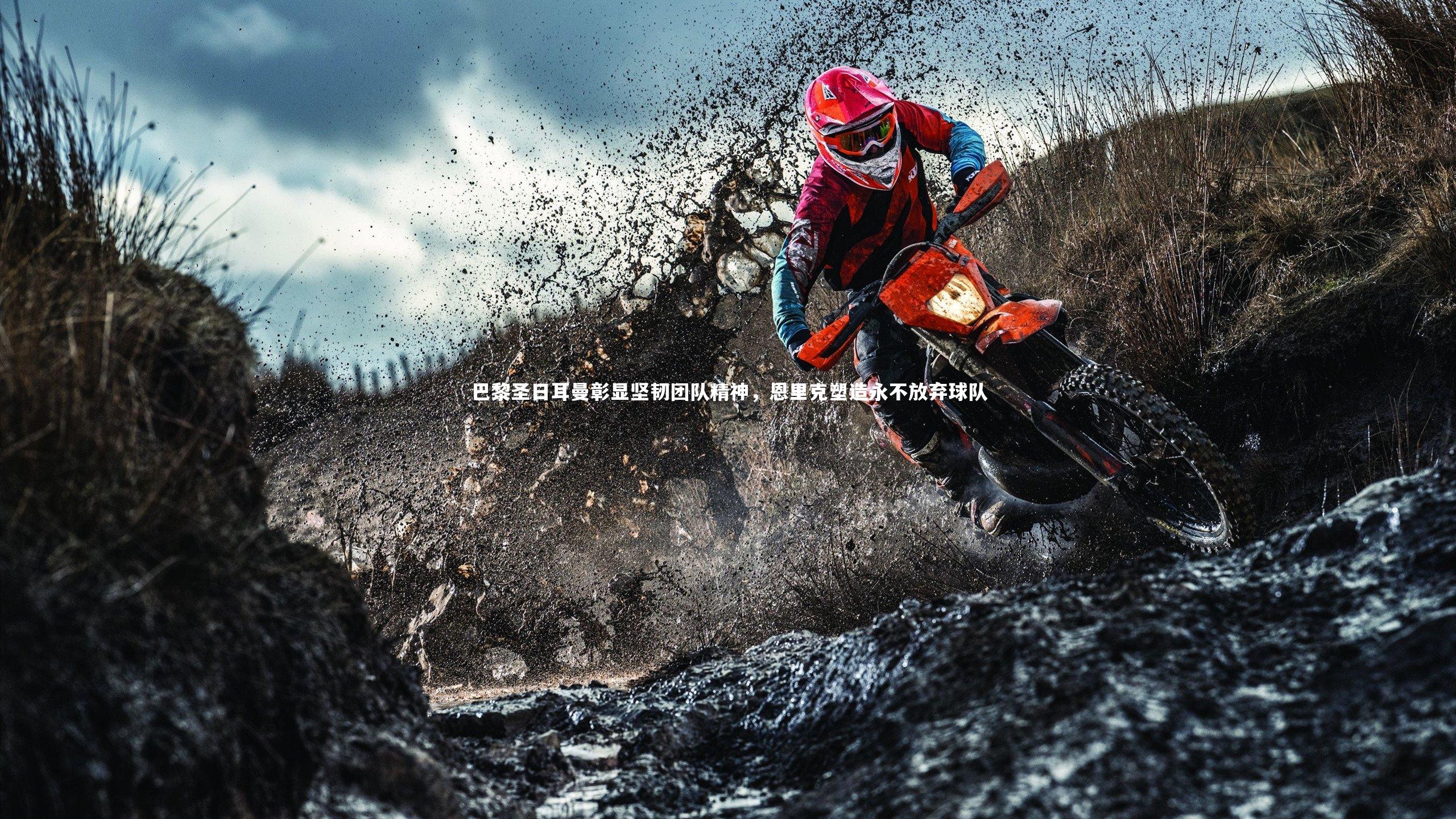 巴黎圣日耳曼彰显坚韧团队精神，恩里克塑造永不放弃球队