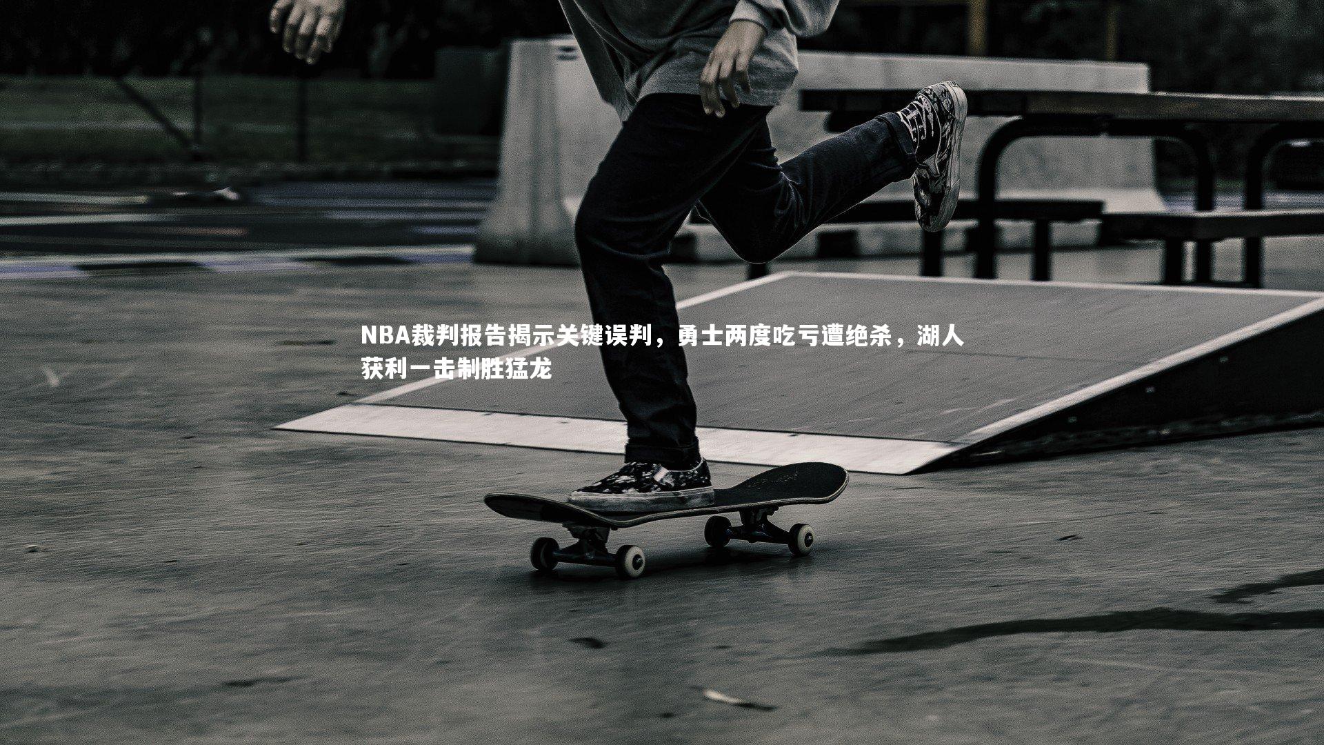 NBA裁判报告揭示关键误判，勇士两度吃亏遭绝杀，湖人获利一击制胜猛龙