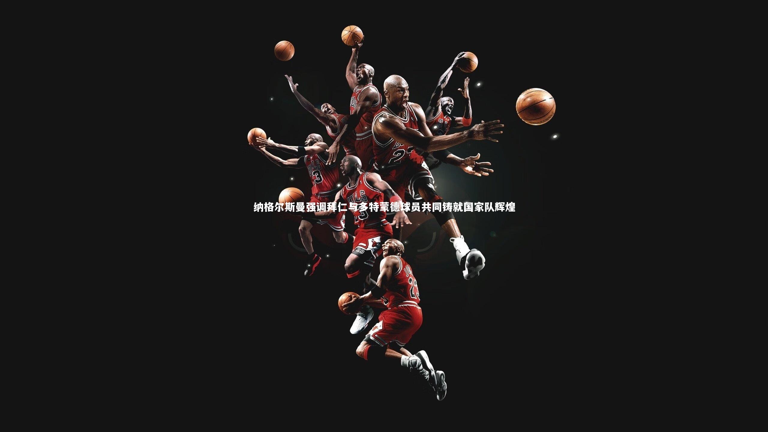 纳格尔斯曼强调拜仁与多特蒙德球员共同铸就国家队辉煌