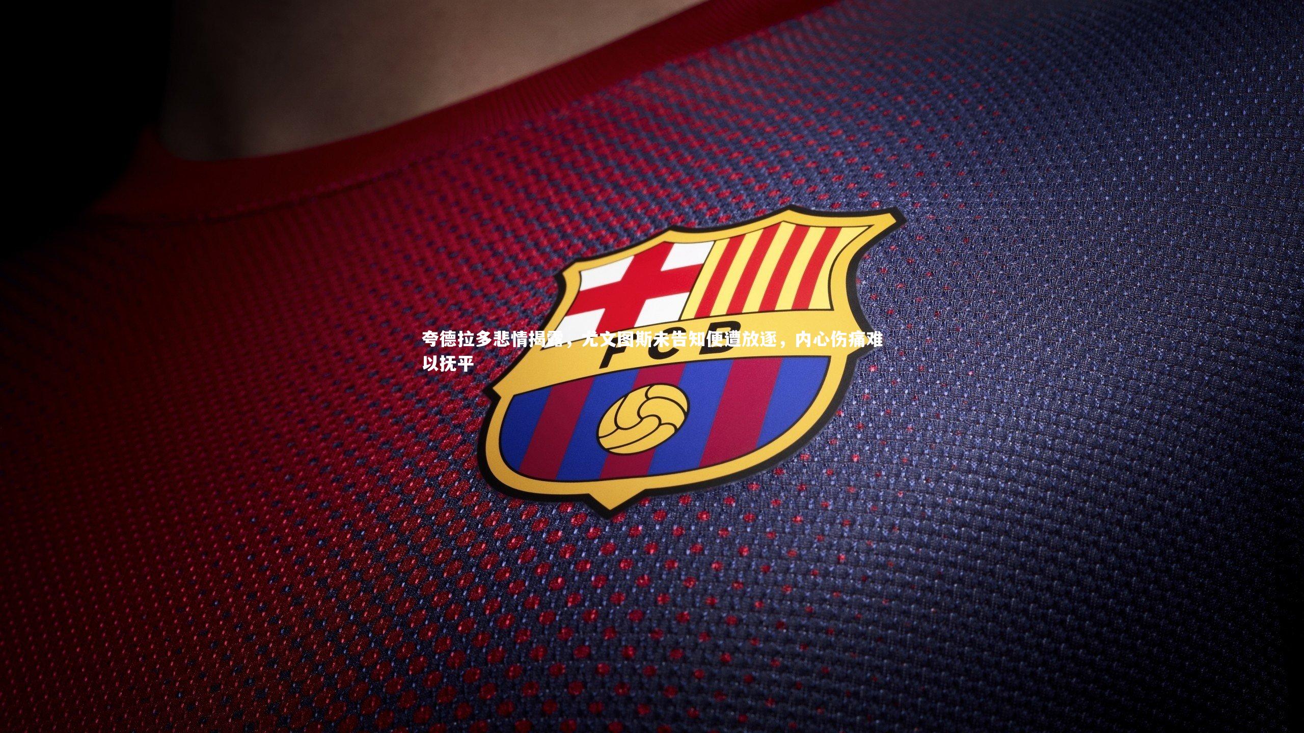 夸德拉多悲情揭露，尤文图斯未告知便遭放逐，内心伤痛难以抚平