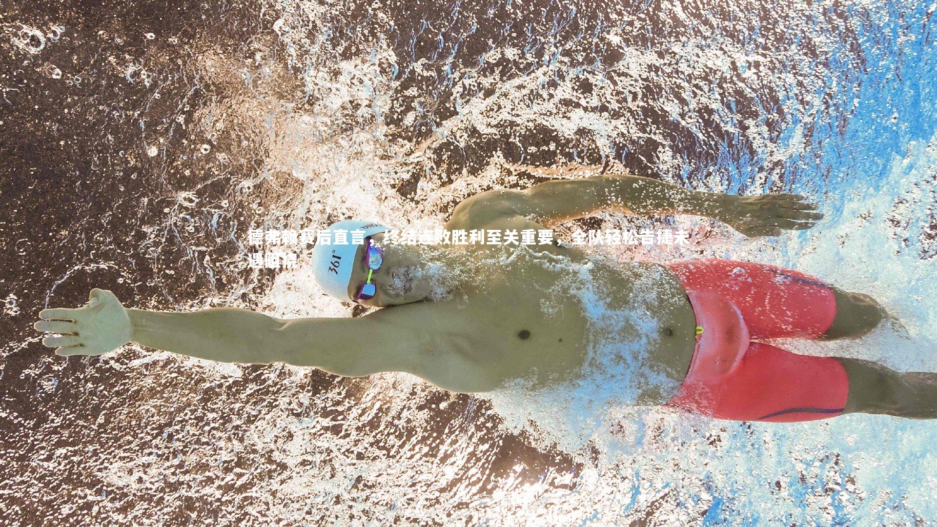 德弗赖赛后直言，终结连败胜利至关重要，全队轻松告捷未遇阻挠